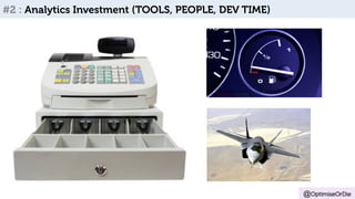@OptimiseOrDie 
#2 : Analytics Investment (TOOLS, PEOPLE, DEV TIME) 
 