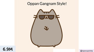 Oppan Gangnam Style! 
@OptimiseOrDie 6.9M 
 