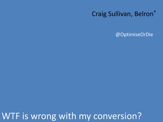 Craig Sullivan, Belron®

                            @OptimiseOrDie




WTF is wrong with my conversion?
 