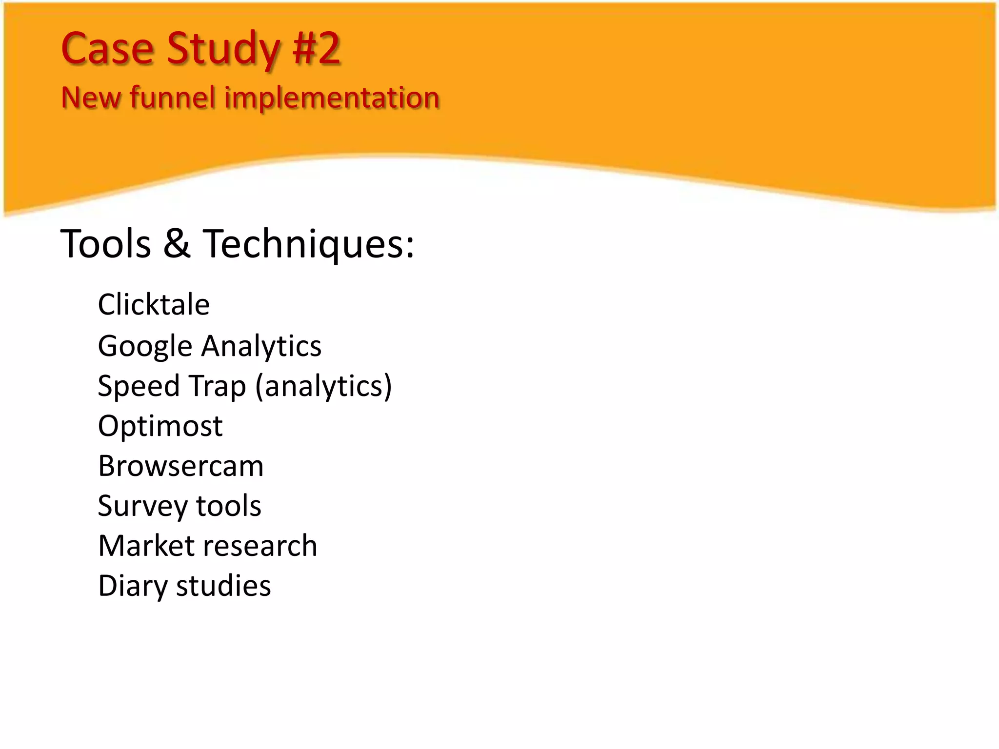 How do you find your test areas?Analytics talent, tools and instrumentationClicktale or Tealeaf – for session recordingIdentify key loss or influence pagesDevelop a leak model (see resources)Usability testing & UCDContact centre feedback vitalTraffic * opportunity is the keyGrade targets by impact, time, resource, difficultyFree evaluation – ask me!