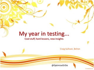 My year in testing...Cool stuff, hard lessons, new insights Craig Sullivan, Belron @OptimiseOrDie 