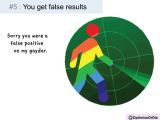 @OptimiseOrDie 
#5 : You get false results 
 