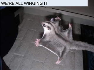 WE’RE ALL WINGING IT 
 
