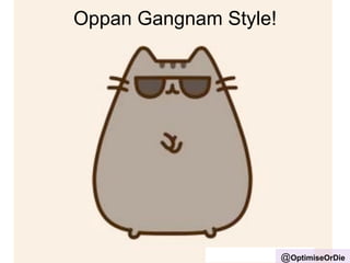 Oppan Gangnam Style! 
@OptimiseOrDie 
 