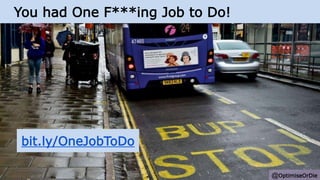You had One F***ing Job to Do!
@OptimiseOrDie
bit.ly/OneJobToDo
 