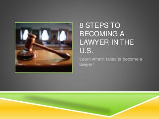8 STEPS TO
BECOMING A
LAWYER IN THE
U.S.
Learn what it takes to become a
lawyer!
 