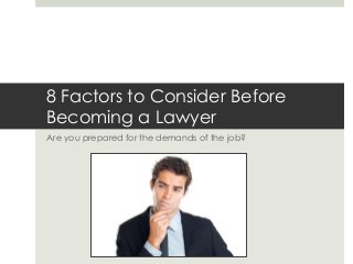 Are you prepared for the demands of the job?
8 Factors to Consider Before
Becoming a Lawyer
 