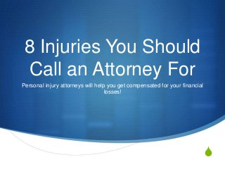 S
8 Injuries You Should
Call an Attorney For
Personal injury attorneys will help you get compensated for your financial
losses!
 
