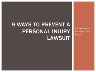 It’s better to
be safe than
sorry!
9 WAYS TO PREVENT A
PERSONAL INJURY
LAWSUIT
 