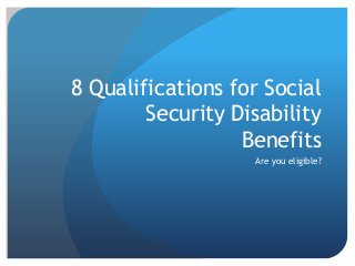 8 Qualifications for Social
Security Disability
Benefits
Are you eligible?
 