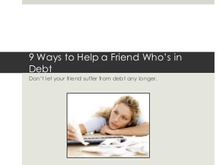 9 Ways to Help a Friend Who’s in
Debt
Don’t let your friend suffer from debt any longer.
 
