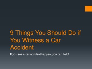 9 Things You Should Do if
You Witness a Car
Accident
If you see a car accident happen, you can help!
 