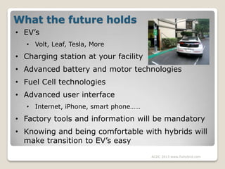 What the future holds
• EV’s
• Volt, Leaf, Tesla, More

• Charging station at your facility
• Advanced battery and motor t...
