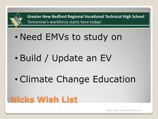 • Need EMVs to study on
• Build / Update an EV
• Climate Change Education
Nicks Wish List
ACDC 2013 www.fixhybrid.com

 