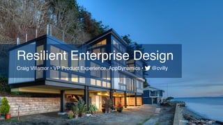 Resilient Enterprise Design
Craig Villamor • VP Product Experience, AppDynamics •
Photo: Design Northwest
@cvilly
 