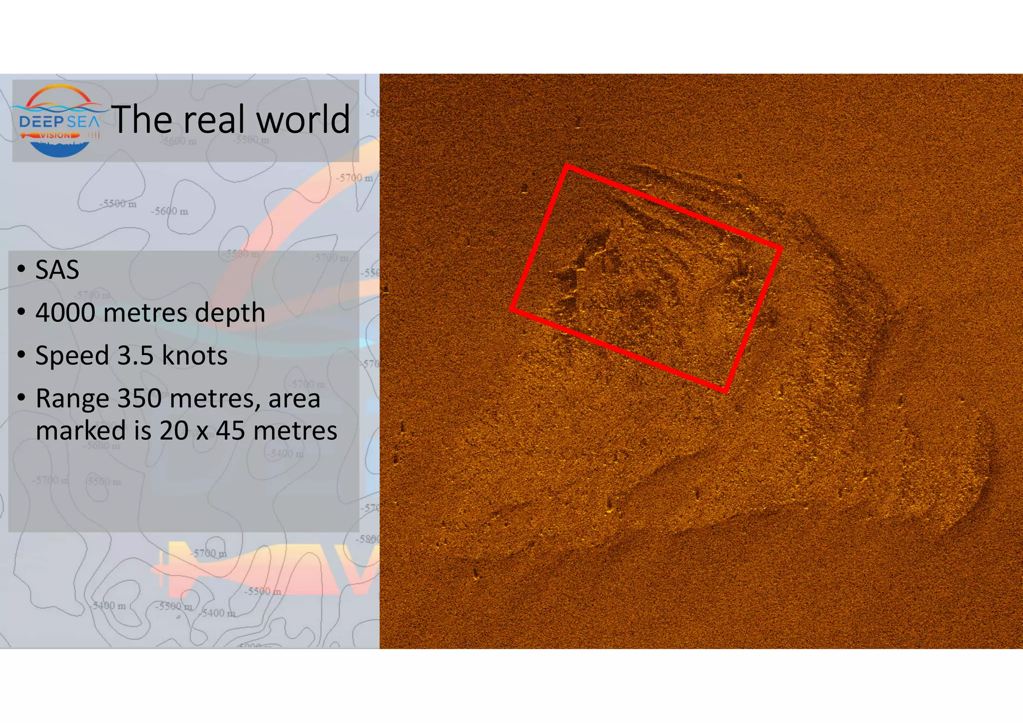 The real world
• SAS
• 4000 metres depth
• Speed 3.5 knots
• Range 350 metres, area
marked is 20 x 45 metres
 