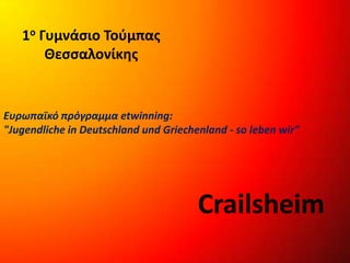 1ο Γυμνάσιο Τούμπας
Θεσσαλονίκης
Crailsheim
Ευρωπαϊκό πρόγραμμα etwinning:
"Jugendliche in Deutschland und Griechenland - so leben wir"
 