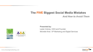 The FIVE Biggest Social Media Mistakes
                                                                And How to Avoid Them



                                   Presented by:
                                   Leslie Vickrey, CEO and Founder
                                   Michelle Krier, VP Marketing and Digital Services




www.clearedgemarketing.com
 