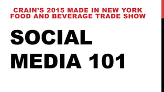 SOCIAL
MEDIA 101
CRAIN’S 2015 MADE IN NEW YORK
FOOD AND BEVERAGE TRADE SHOW
 