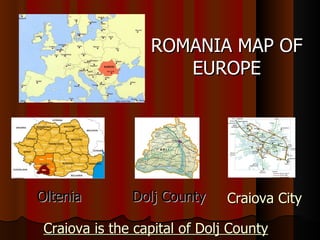 ROMANIA MAP OF EUROPE Oltenia Dolj County C raiova  C ity   Craiova is the capital of Dolj County   