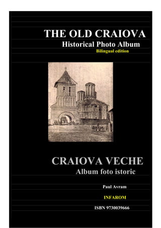 THE OLD CRAIOVA
  Historical Photo Album
           Bilingual edition




 CRAIOVA VECHE
     Album foto istoric
              Paul Avram

               INFAROM

           ISBN 9730039666

                      1
 
