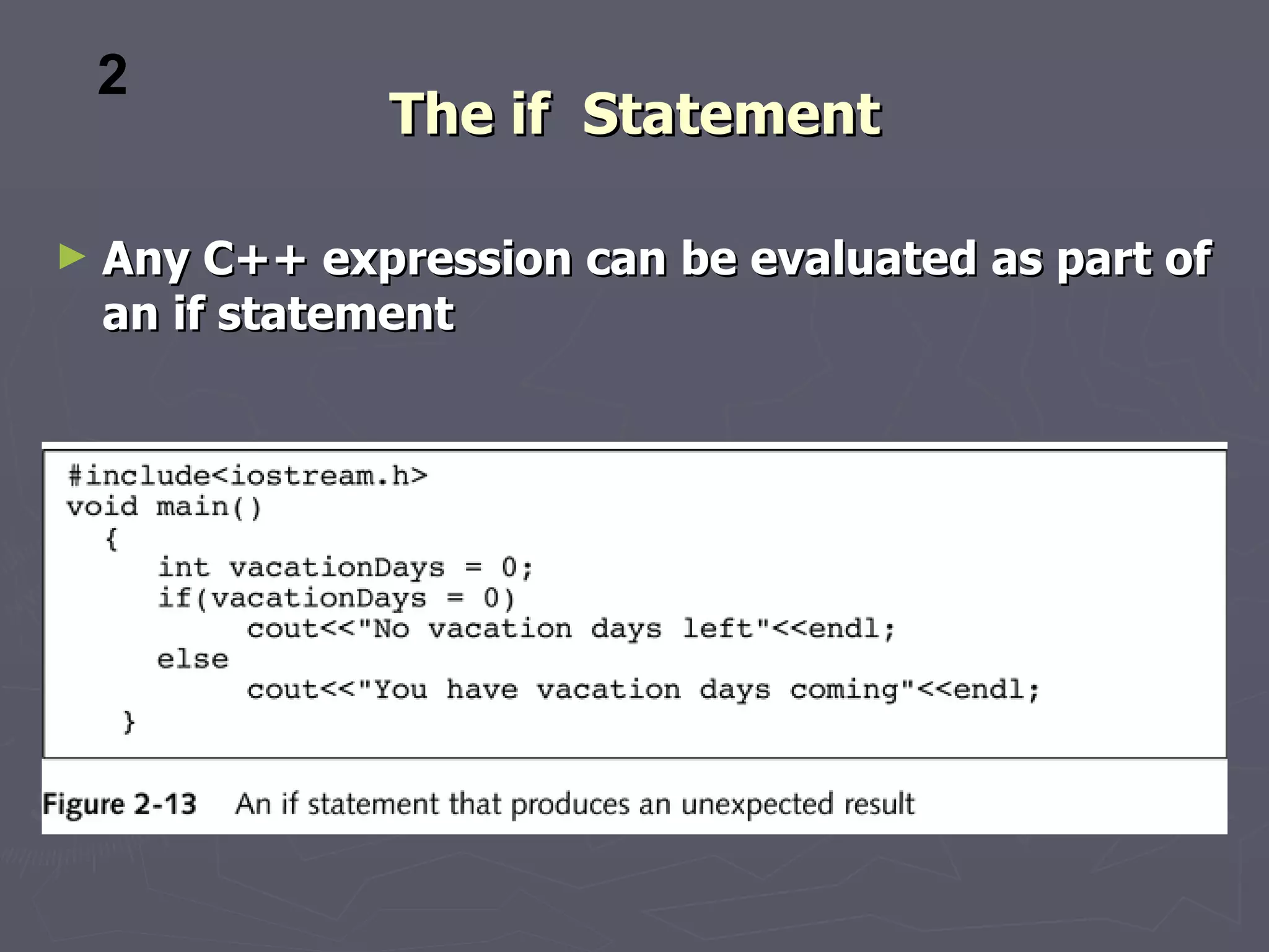 2
               The if Statement

►   Any C++ expression can be evaluated as part of
    an if statement
 