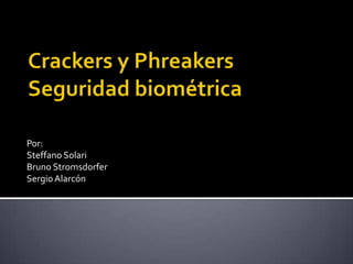 Crackers y PhreakersSeguridad biométrica Por: Steffano Solari  Bruno Stromsdorfer Sergio Alarcón 