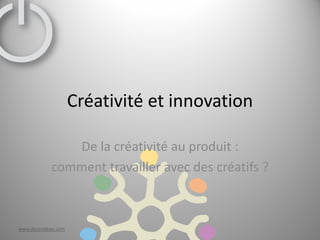 Créativité et innovation

               De la créativité au produit :
            comment travailler avec des créatifs ?



www.darondeau.com
 