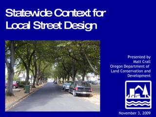 Presented by Matt Crall Oregon Department of  Land Conservation and Development November 3, 2009 Statewide Context for Local Street Design 