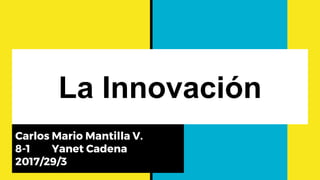 La Innovación
Carlos Mario Mantilla V.
8-1 Yanet Cadena
2017/29/3
 