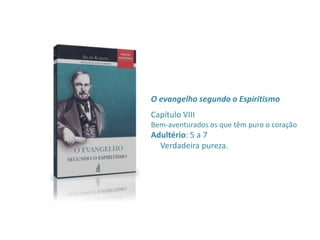 O evangelho segundo o Espiritismo
Capítulo VIII
Bem-aventurados os que têm puro o coração
Adultério: 5 a 7
Verdadeira pureza.