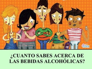 ¿CUANTO SABES ACERCA DE LAS BEBIDAS ALCOHÓLICAS? 