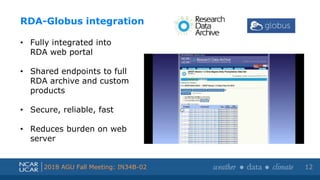 Shortened presentation title
Shortened presentation title
2018 AGU Fall Meeting: IN34B-02 12
RDA-Globus integration
• Fully integrated into
RDA web portal
• Shared endpoints to full
RDA archive and custom
products
• Secure, reliable, fast
• Reduces burden on web
server
 