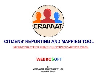 CITIZENS' REPORTING AND MAPPING TOOL
By
WEBROSOFT SOLUTIONS PVT. LTD.
Ludhiana, Punjab
IMPROVING CITIES THROUGH CITIZEN PARTICIPATION
 