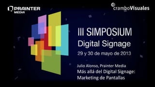 Julio Alonso, Prainter Media
Más allá del Digital Signage:
Marketing de Pantallas
 