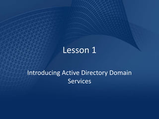 Lesson 1

Introducing Active Directory Domain
              Services
 