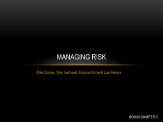 MANAGING RISK
Allie Cramer, Tyler Leithead, Antonio Archie & Luis Herera




                                                             BONUS CHAPTER C
 