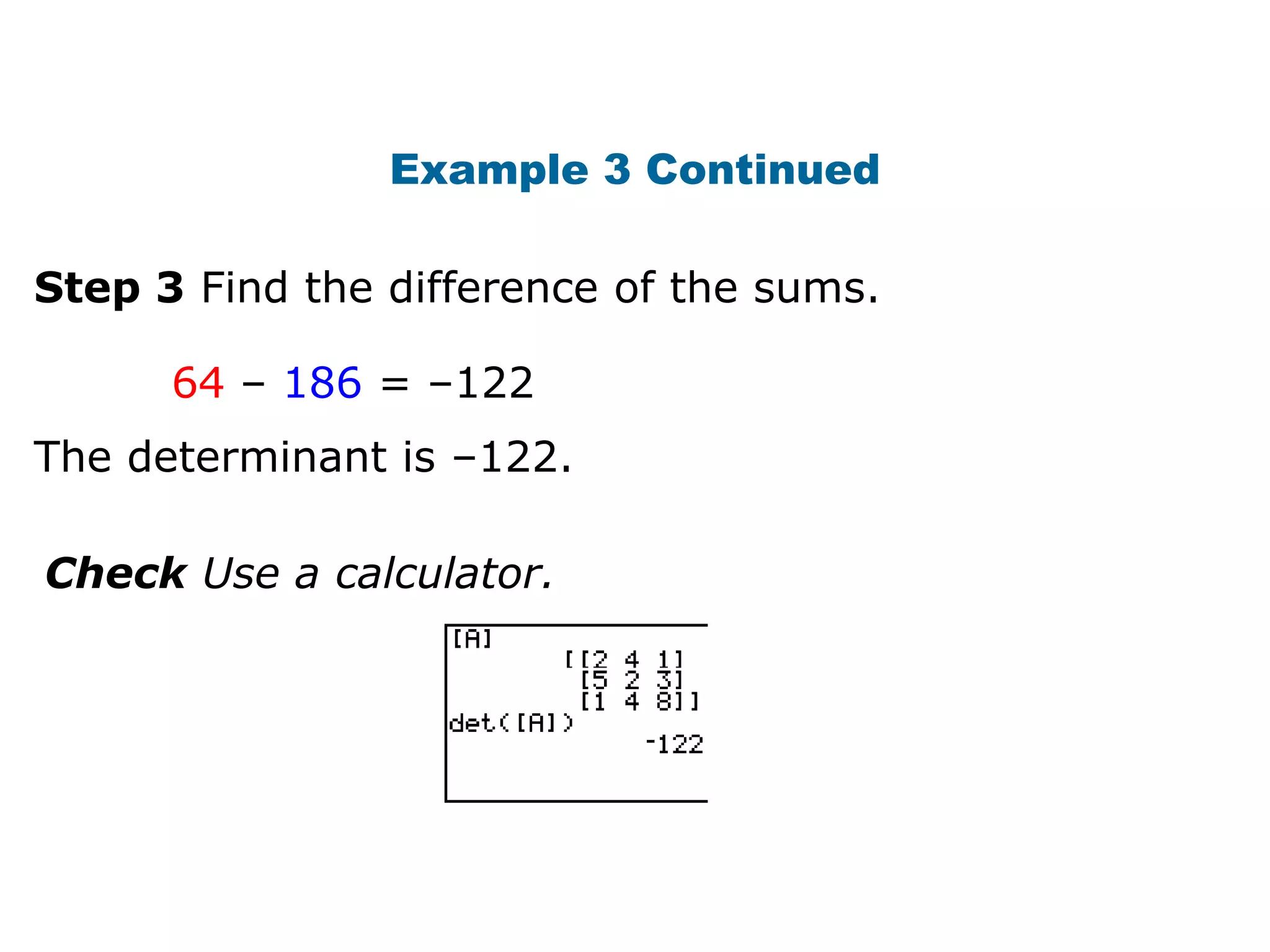 Example 3 Continued

Step 3 Find the difference of the sums.

      64 – 186 = –122
The determinant is –122.

Check Use a calculator.
 