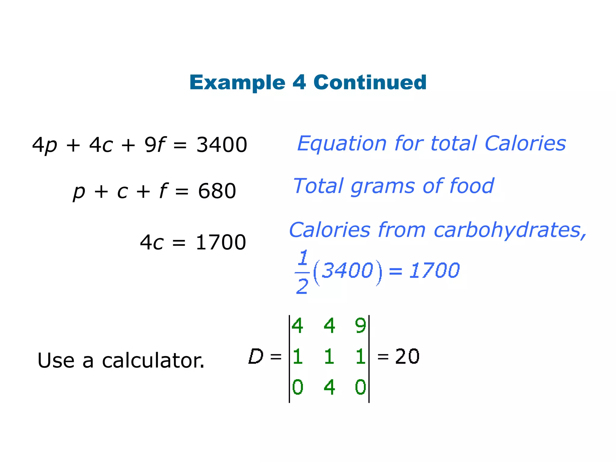 Example 4 Continued


4p + 4c + 9f = 3400    Equation for total Calories

   p + c + f = 680     Total grams of food

                      Calories from carbohydrates,
          4c = 1700




Use a calculator.
 