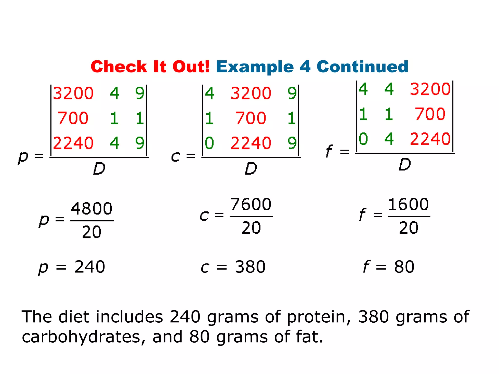 Check It Out! Example 4 Continued




 p = 240            c = 380            f = 80


The diet includes 240 grams of protein, 380 grams of
carbohydrates, and 80 grams of fat.
 