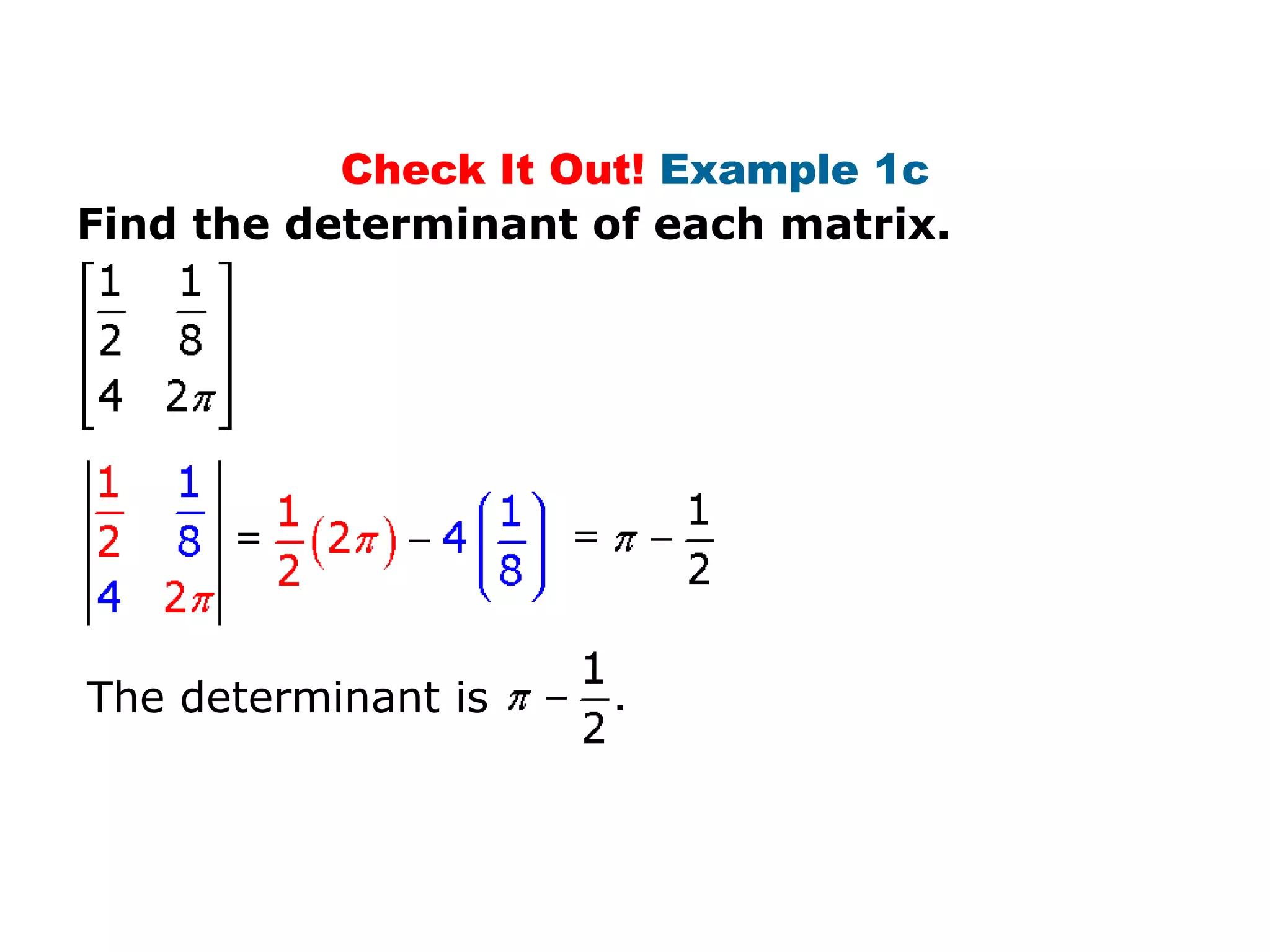 Check It Out! Example 1c
Find the determinant of each matrix.




The determinant is
 