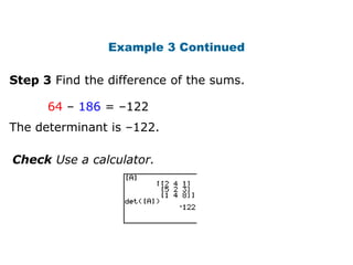 Example 3 Continued

Step 3 Find the difference of the sums.

      64 – 186 = –122
The determinant is –122.

Check Use a calculator.
 