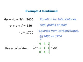 Example 4 Continued


4p + 4c + 9f = 3400    Equation for total Calories

   p + c + f = 680     Total grams of food

                      Calories from carbohydrates,
          4c = 1700




Use a calculator.
 