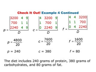 Check It Out! Example 4 Continued




 p = 240            c = 380            f = 80


The diet includes 240 grams of protein, 380 grams of
carbohydrates, and 80 grams of fat.
 