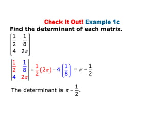 Check It Out! Example 1c
Find the determinant of each matrix.




The determinant is
 