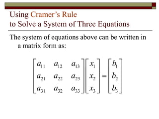 Using Cramer’s Rule
to Solve a System of Three Equations
The system of equations above can be written in
a matrix form as:
11 12 13 1 1
21 22 23 2 2
31 32 33 3 3
a a a x b
a a a x b
a a a x b
     
     

     
     
     
 