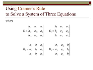 Using Cramer’s Rule
to Solve a System of Three Equations
where
11 12 13 1 12 13
12 22 23 1 2 22 23
13 32 33 3 32 33
11 1 13 11 12 1
2 12 2 23 3 12 22 2
13 3 33 13 32 3
a a a b a a
D a a a D b a a
a a a b a a
a b a a a b
D a b a D a a b
a b a a a b
  
  
 