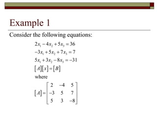 Example 1
Consider the following equations:
    
 
1 2 3
1 2 3
1 2 3
2 4 5 36
3 5 7 7
5 3 8 31
where
2 4 5
3 5 7
5 3 8
x x x
x x x
x x x
A x B
A
  
   
   


 
 
 
 
 

 
 