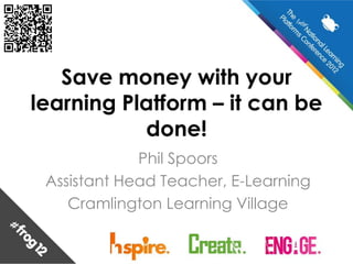 Save money with your
learning Platform – it can be
           done!
             Phil Spoors
 Assistant Head Teacher, E-Learning
    Cramlington Learning Village
 