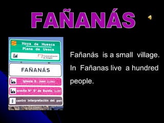 Fañanás is a small village.
In Fañanas live a hundred
people.
 